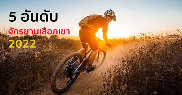 5 อันดับจักรยานเสือภูเขาแห่งปี 2022 อึด ถึก พร้อมลุยทุกสถานการณ์